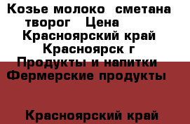 Козье молоко, сметана, творог › Цена ­ 150 - Красноярский край, Красноярск г. Продукты и напитки » Фермерские продукты   . Красноярский край